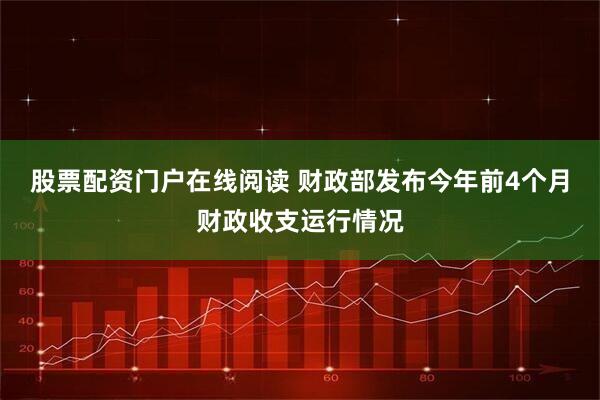 股票配资门户在线阅读 财政部发布今年前4个月财政收支运行情况