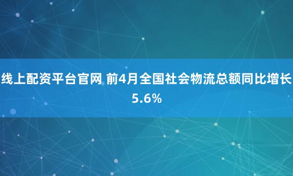 线上配资平台官网 前4月全国社会物流总额同比增长5.6%