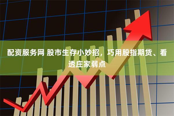 配资服务网 股市生存小妙招，巧用股指期货、看透庄家弱点