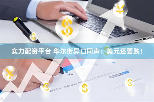 实力配资平台 华尔街异口同声：美元还要跌！