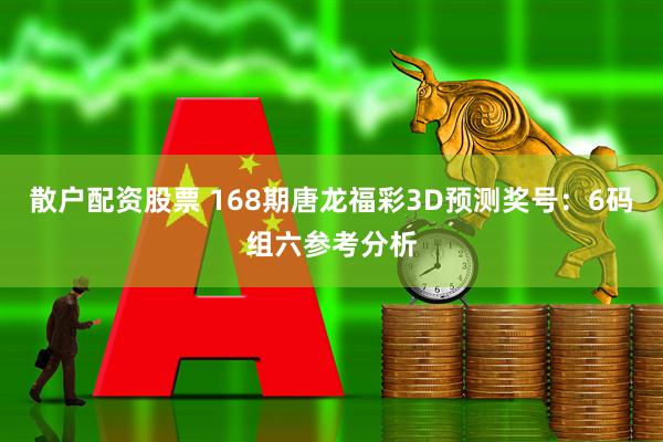 散户配资股票 168期唐龙福彩3D预测奖号：6码组六参考分析