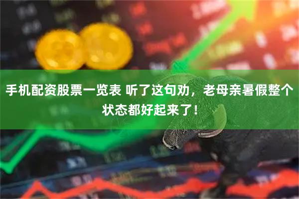 手机配资股票一览表 听了这句劝，老母亲暑假整个状态都好起来了！