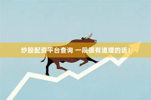 炒股配资平台查询 一段很有道理的话！